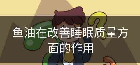 鱼油在改善睡眠质量方面的作用